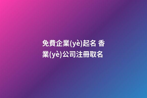 免費企業(yè)起名 香業(yè)公司注冊取名-第1張-公司起名-玄機(jī)派